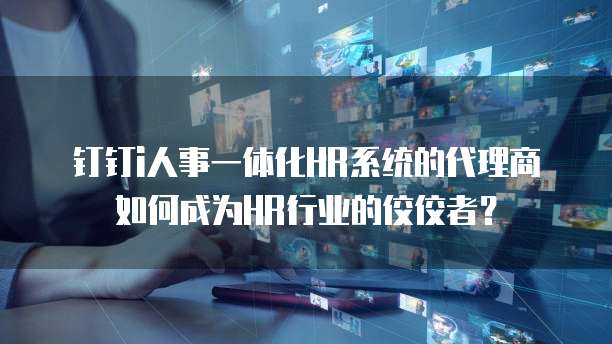 钉钉i人事一体化HR系统的代理商如何成为HR行业的佼佼者?