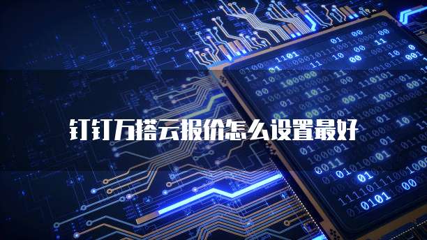 钉钉万搭云报价怎么设置最好