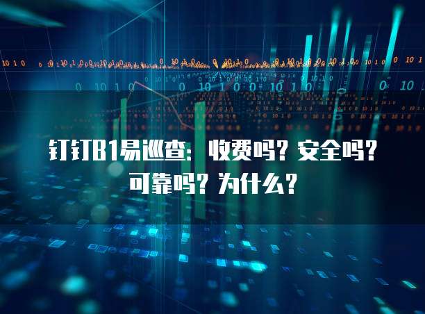 钉钉B1易巡查:收费吗?安全吗?可靠吗?为什么?