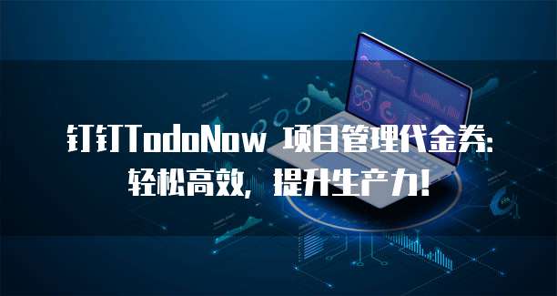钉钉TodoNow 项目管理代金券:轻松高效,提升生产力!