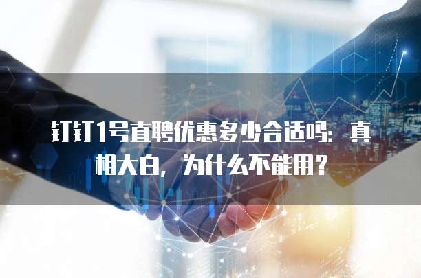 钉钉1号直聘优惠多少合适吗:真相大白,为什么不能用?
