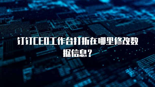 钉钉CEO工作台打折在哪里修改数据信息？