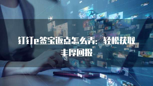 钉钉e签宝返点怎么弄:轻松获取丰厚回报