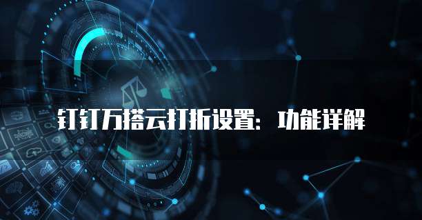 钉钉万搭云打折设置:功能详解