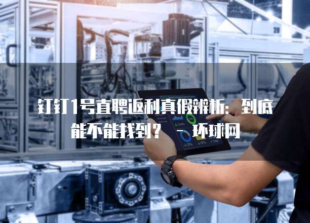 钉钉1号直聘返利真假辨析：到底能不能找到？ - 环球网