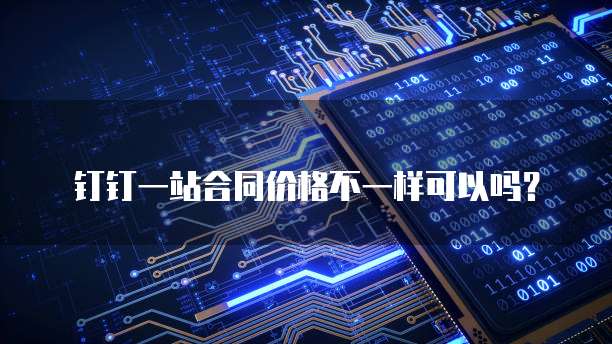 钉钉一站合同价格不一样可以吗?