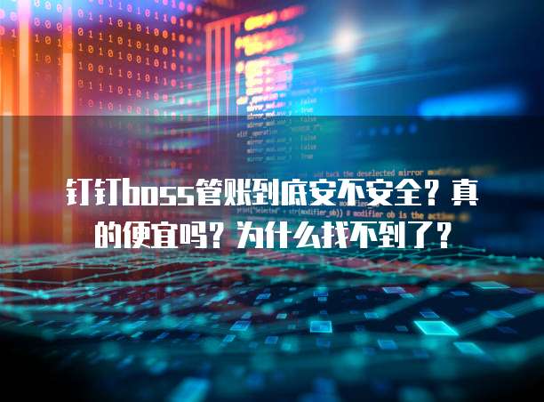 钉钉boss管账到底安不安全?真的便宜吗?为什么找不到了?
