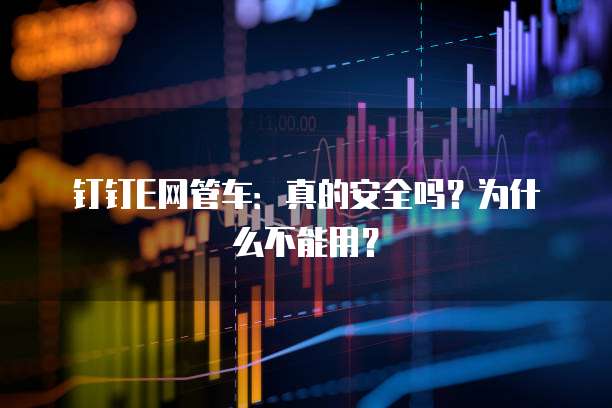 钉钉E网管车:真的安全吗?为什么不能用?