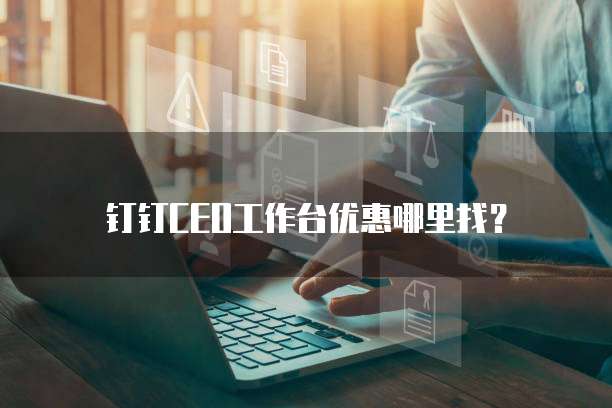 钉钉CEO工作台优惠哪里找?