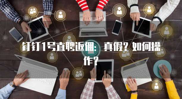 钉钉1号直聘返佣:真假?如何操作?