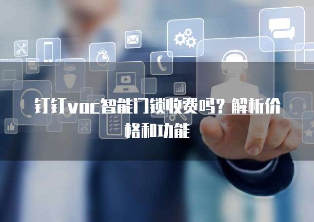 钉钉voc智能门锁收费吗?解析价格和功能