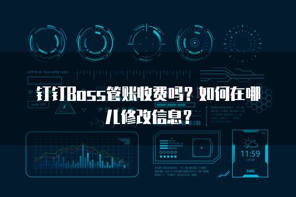 钉钉Boss管账收费吗?如何在哪儿修改信息?