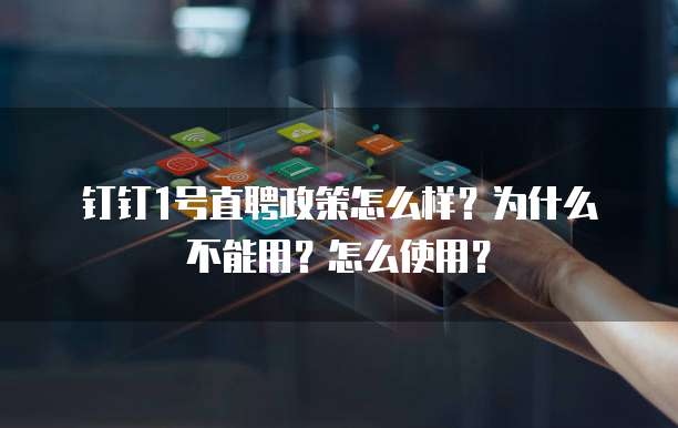 钉钉1号直聘政策怎么样?为什么不能用?怎么使用?