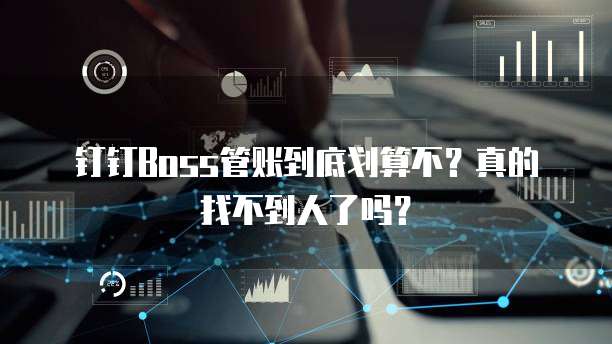 钉钉Boss管账到底划算不?真的找不到人了吗?