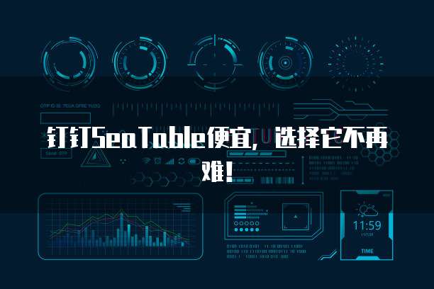 钉钉SeaTable便宜,选择它不再难!