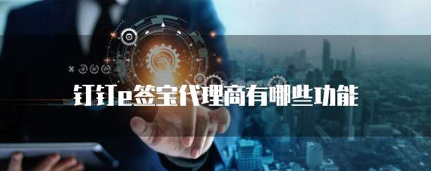 钉钉e签宝代理商有哪些功能