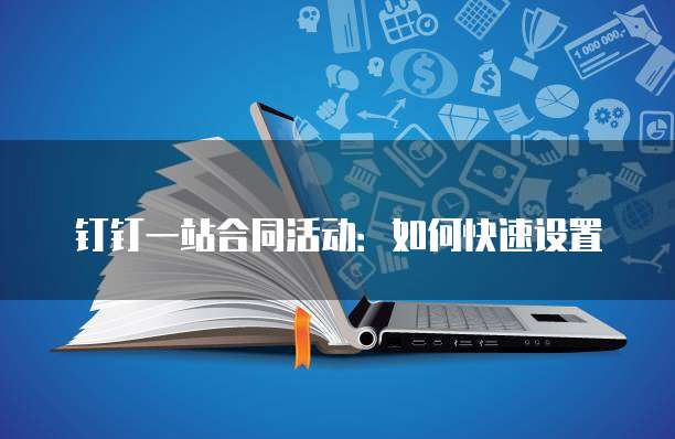 钉钉一站合同活动:如何快速设置