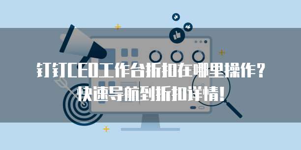 钉钉CEO工作台折扣在哪里操作?快速导航到折扣详情!