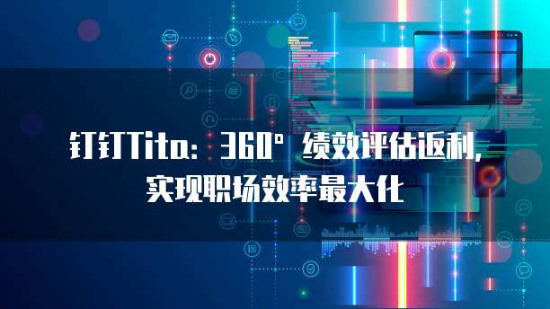 钉钉Tita:360°绩效评估返利,实现职场效率最大化