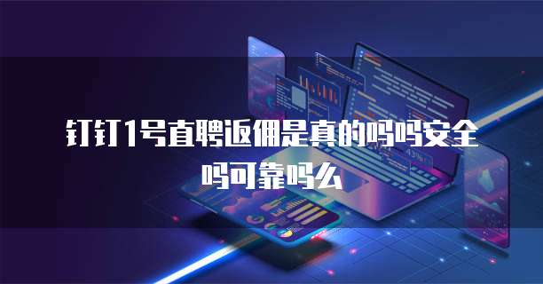 钉钉1号直聘返佣是真的吗吗安全吗可靠吗么