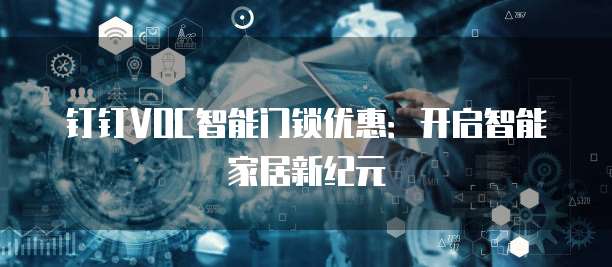 钉钉VOC智能门锁优惠:开启智能家居新纪元