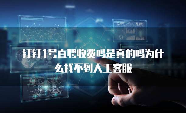 钉钉1号直聘收费吗是真的吗为什么找不到人工客服