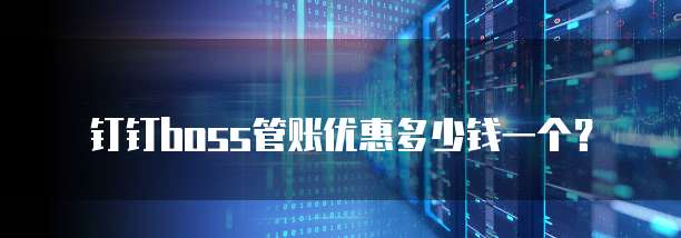 钉钉boss管账优惠多少钱一个?
