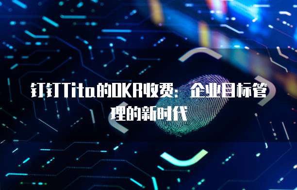 钉钉Tita的OKR收费:企业目标管理的新时代