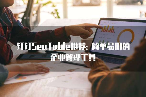钉钉SeaTable推荐: 简单易用的企业管理工具