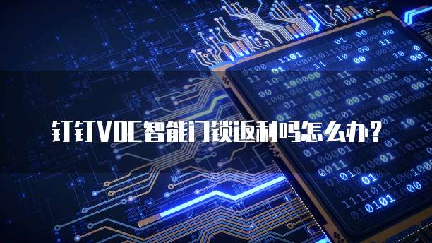 钉钉VOC智能门锁返利吗怎么办？