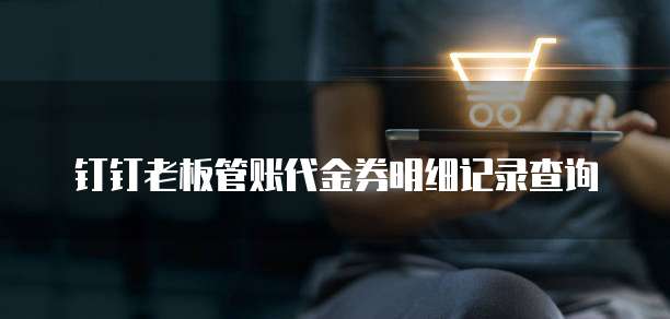 钉钉老板管账代金券明细记录查询