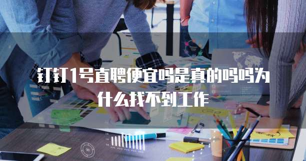 钉钉1号直聘便宜吗是真的吗吗为什么找不到工作