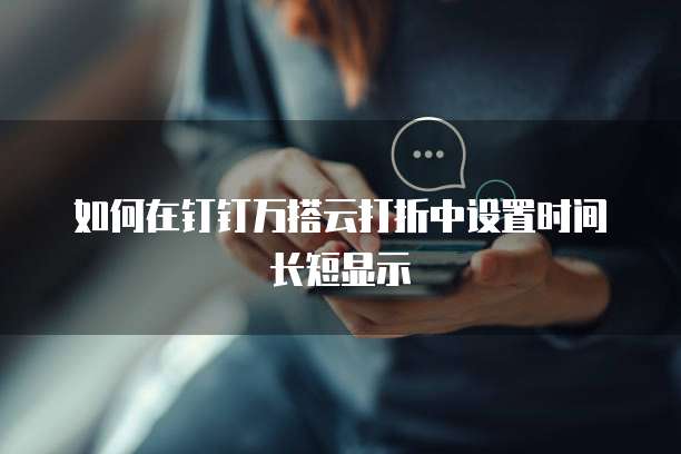 如何在钉钉万搭云打折中设置时间长短显示