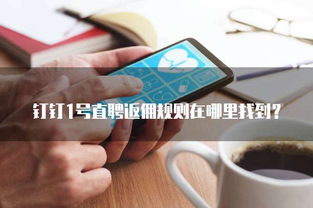 钉钉1号直聘返佣规则在哪里找到?