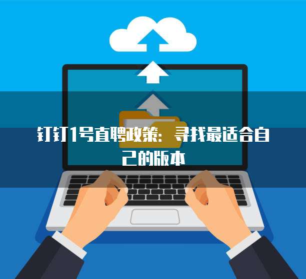钉钉1号直聘政策:寻找最适合自己的版本
