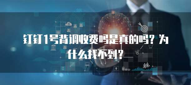 钉钉1号背调收费吗是真的吗？为什么找不到？