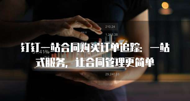 钉钉一站合同购买订单追踪:一站式服务,让合同管理更简单