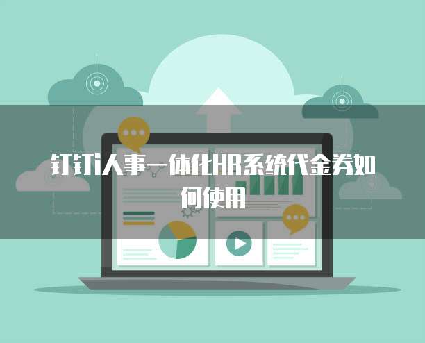钉钉i人事一体化HR系统代金券如何使用