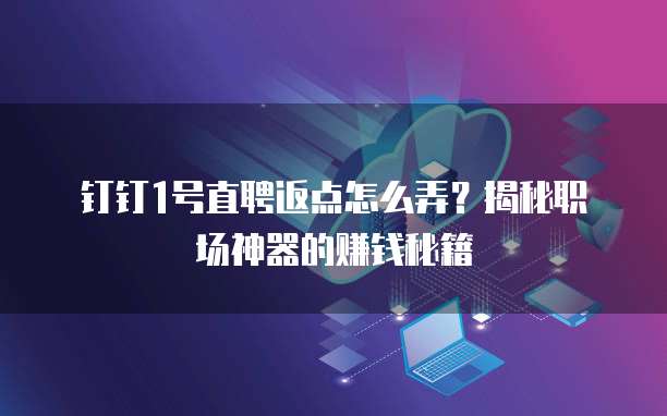 钉钉1号直聘返点怎么弄?揭秘职场神器的赚钱秘籍