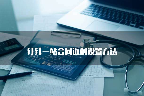 钉钉一站合同返利设置方法