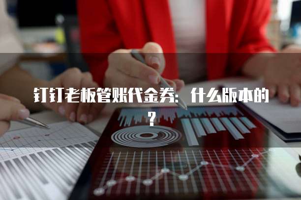 钉钉老板管账代金券:什么版本的?