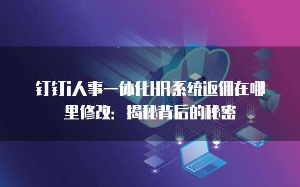 钉钉i人事一体化HR系统返佣在哪里修改:揭秘背后的秘密