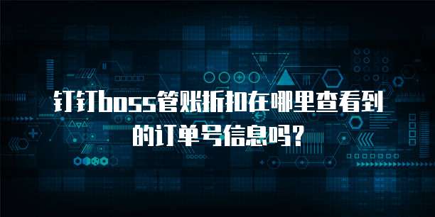 钉钉boss管账折扣在哪里查看到的订单号信息吗?