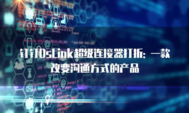 钉钉DsLink超级连接器打折: 一款改变沟通方式的产品