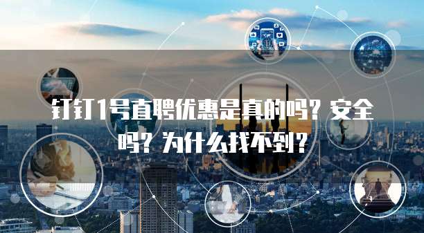 钉钉1号直聘优惠是真的吗?安全吗?为什么找不到?