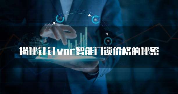 揭秘钉钉voc智能门锁价格的秘密