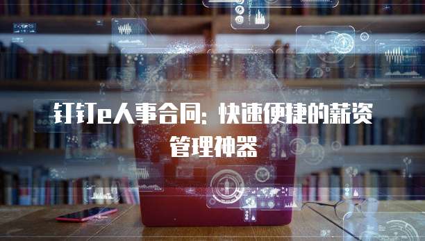 钉钉e人事合同: 快速便捷的薪资管理神器