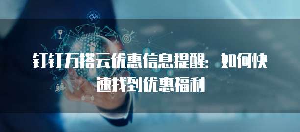 钉钉万搭云优惠信息提醒:如何快速找到优惠福利