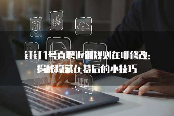 钉钉1号直聘返佣规则在哪修改:揭秘隐藏在幕后的小技巧