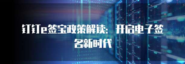 钉钉e签宝政策解读：开启电子签名新时代